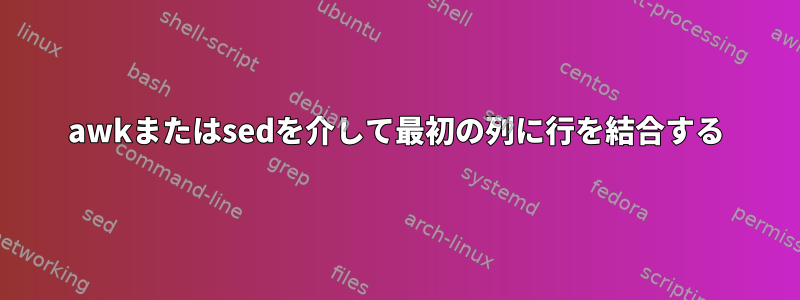 awkまたはsedを介して最初の列に行を結合する