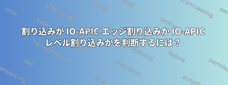 割り込みが IO-APIC エッジ割り込みか IO-APIC レベル割り込みかを判断するには？