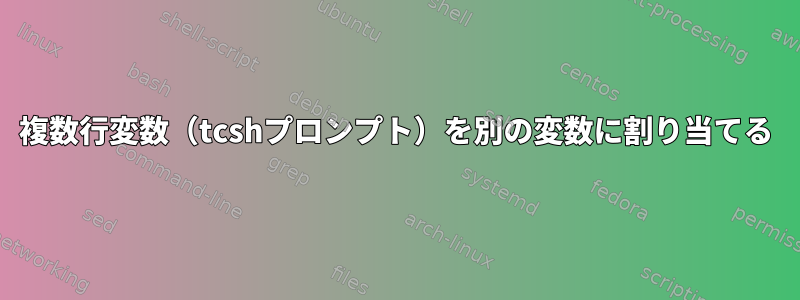 複数行変数（tcshプロンプト）を別の変数に割り当てる