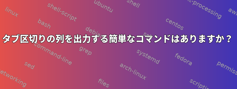 タブ区切りの列を出力する簡単なコマンドはありますか？