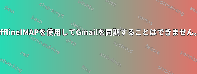 OfflineIMAPを使用してGmailを同期することはできません。