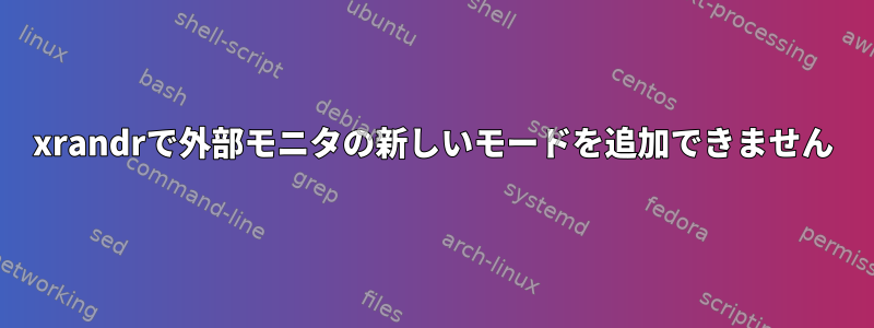 xrandrで外部モニタの新しいモードを追加できません