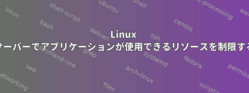 Linux Webサーバーでアプリケーションが使用できるリソースを制限する方法