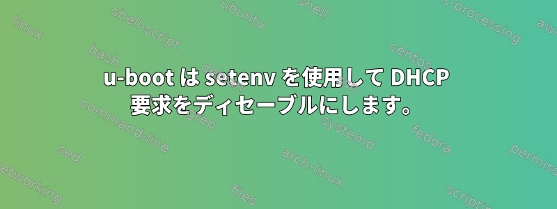 u-boot は setenv を使用して DHCP 要求をディセーブルにします。