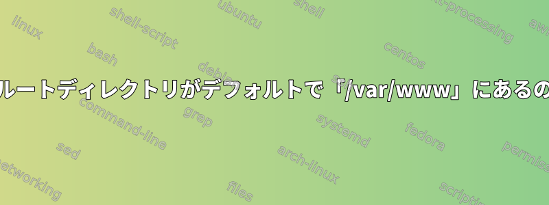 Webサーバーのルートディレクトリがデフォルトで「/var/www」にあるのはなぜですか？