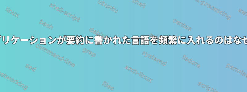 Linuxアプリケーションが要約に書かれた言語を頻繁に入れるのはなぜですか？