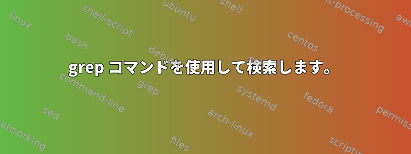 grep コマンドを使用して検索します。