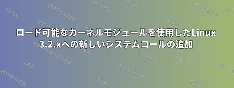 ロード可能なカーネルモジュールを使用したLinux 3.2.xへの新しいシステムコールの追加