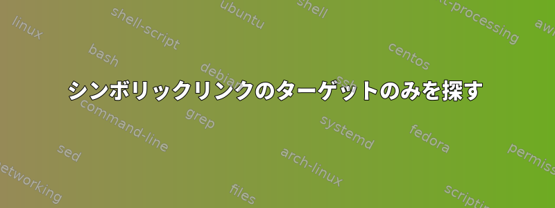 シンボリックリンクのターゲットのみを探す