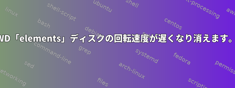 WD「elements」ディスクの回転速度が遅くなり消えます。