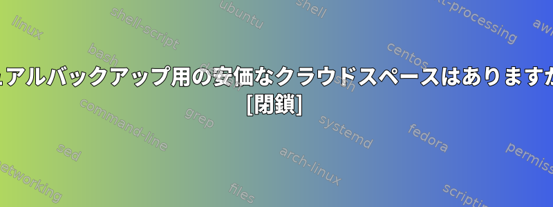 デュアルバックアップ用の安価なクラウドスペースはありますか？ [閉鎖]