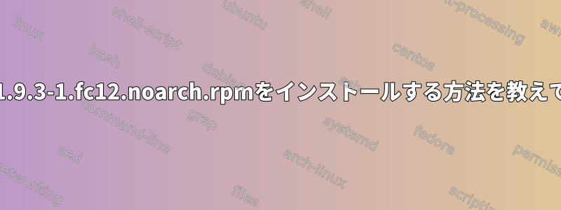 broadcom-wl-5.10.91.9.3-1.fc12.noarch.rpmをインストールする方法を教えてくれる人はいますか？