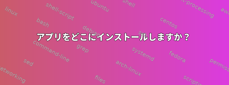 アプリをどこにインストールしますか？