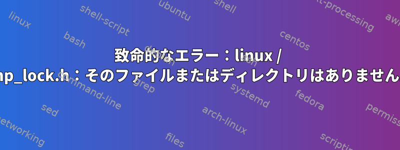 致命的なエラー：linux / smp_lock.h：そのファイルまたはディレクトリはありません。