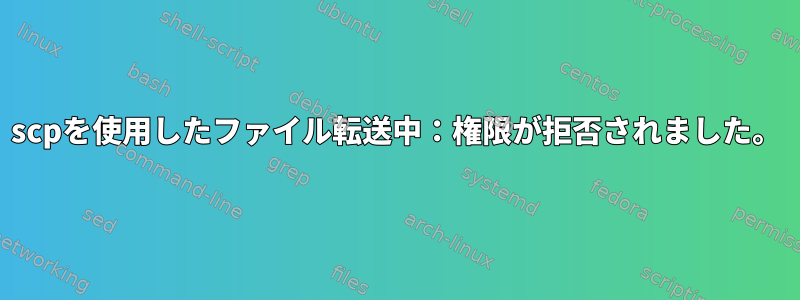 scpを使用したファイル転送中：権限が拒否されました。