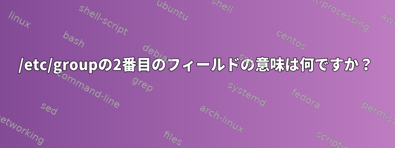 /etc/groupの2番目のフィールドの意味は何ですか？