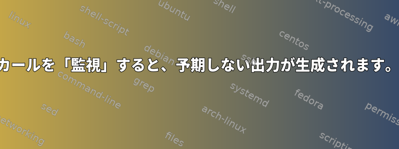 カールを「監視」すると、予期しない出力が生成されます。