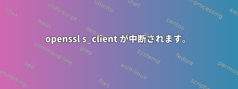 openssl s_client が中断されます。