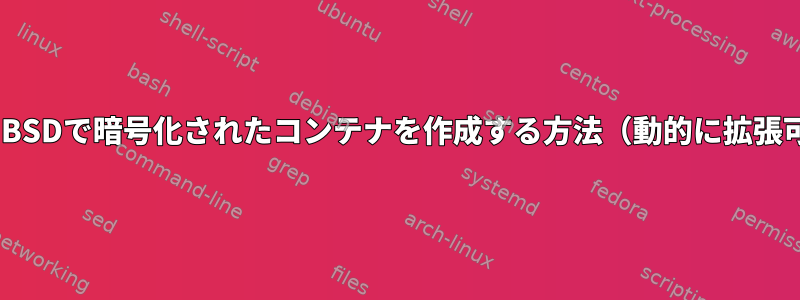 OpenBSDで暗号化されたコンテナを作成する方法（動的に拡張可能）