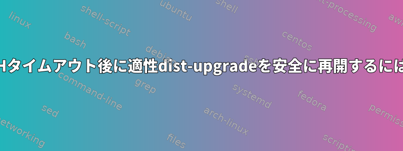 SSHタイムアウト後に適性dist-upgradeを安全に再開するには？