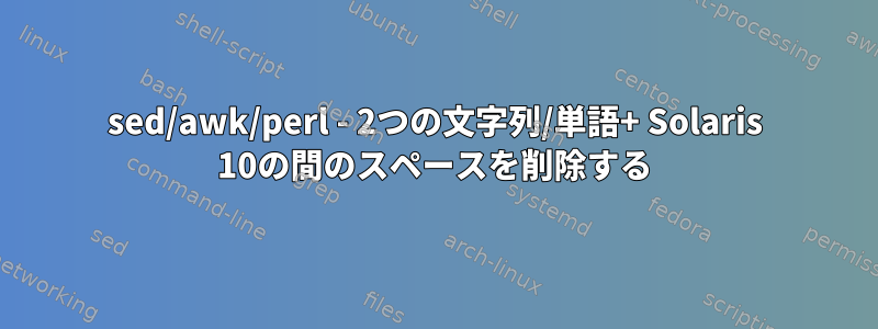 sed/awk/perl - 2つの文字列/単語+ Solaris 10の間のスペースを削除する