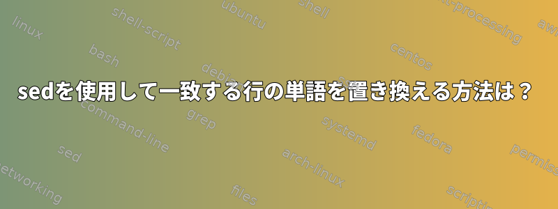 sedを使用して一致する行の単語を置き換える方法は？