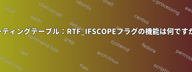 ルーティングテーブル：RTF_IFSCOPEフラグの機能は何ですか？