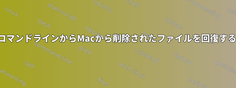 コマンドラインからMacから削除されたファイルを回復する