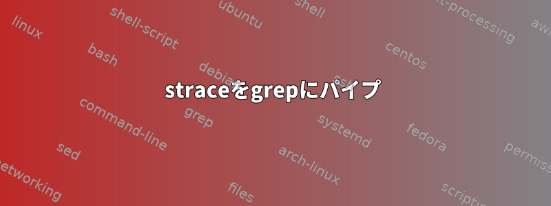 straceをgrepにパイプ