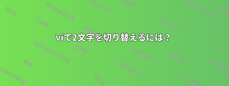 viで2文字を切り替えるには？