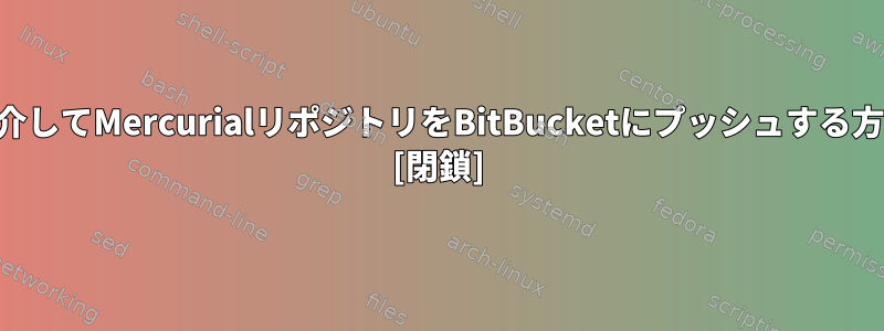 SSHを介してMercurialリポジトリをBitBucketにプッシュする方法は？ [閉鎖]