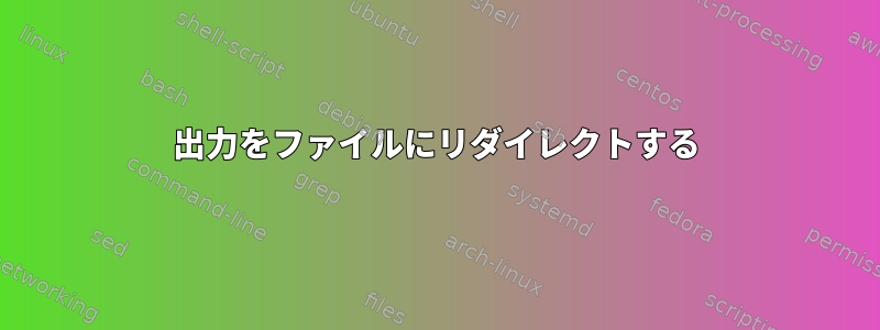 出力をファイルにリダイレクトする