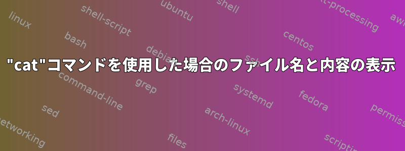 "cat"コマンドを使用した場合のファイル名と内容の表示