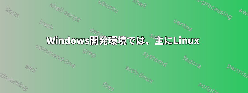 Windows開発環境では、主にLinux