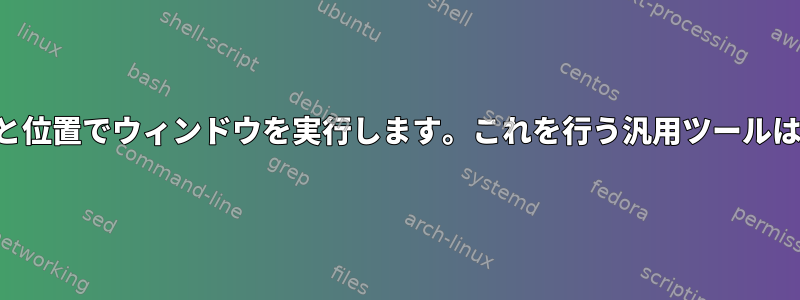 特定のサイズと位置でウィンドウを実行します。これを行う汎用ツールはありますか？