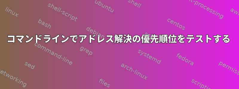 コマンドラインでアドレス解決の優先順位をテストする