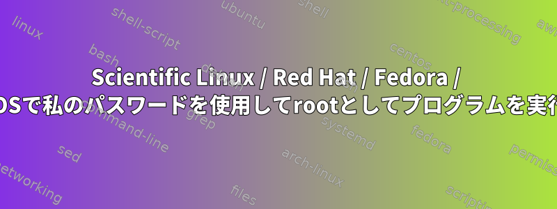 Scientific Linux / Red Hat / Fedora / CentOSで私のパスワードを使用してrootとしてプログラムを実行する