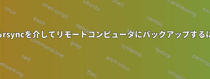 権限と所有権を維持しながらrsyncを介してリモートコンピュータにバックアップするにはどうすればよいですか？