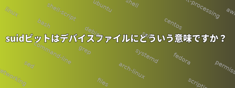 suidビットはデバイスファイルにどういう意味ですか？