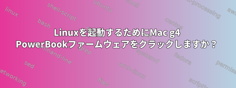 Linuxを起動するためにMac g4 PowerBookファームウェアをクラックしますか？