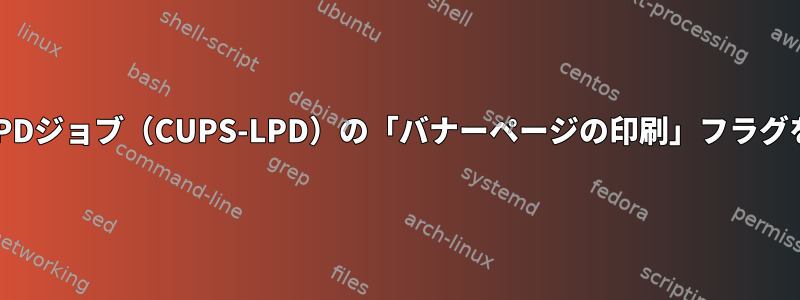 インバウンドLPDジョブ（CUPS-LPD）の「バナーページの印刷」フラグを無視します。