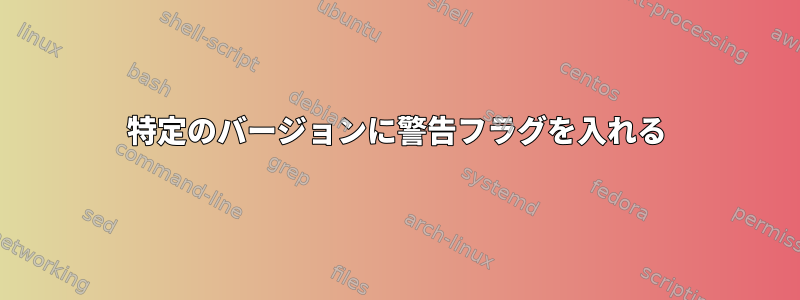 特定のバージョンに警告フラグを入れる