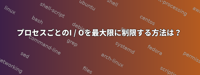 プロセスごとのI / Oを最大限に制限する方法は？