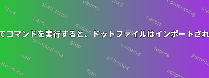 SSH経由でコマンドを実行すると、ドットファイルはインポートされません。