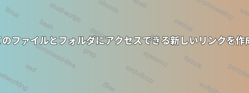 すべてのファイルとフォルダにアクセスできる新しいリンクを作成する