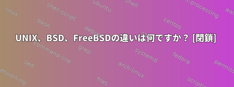 UNIX、BSD、FreeBSDの違いは何ですか？ [閉鎖]