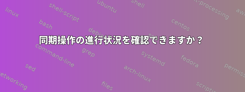 同期操作の進行状況を確認できますか？