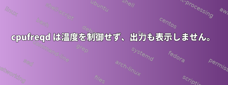 cpufreqd は温度を制御せず、出力も表示しません。