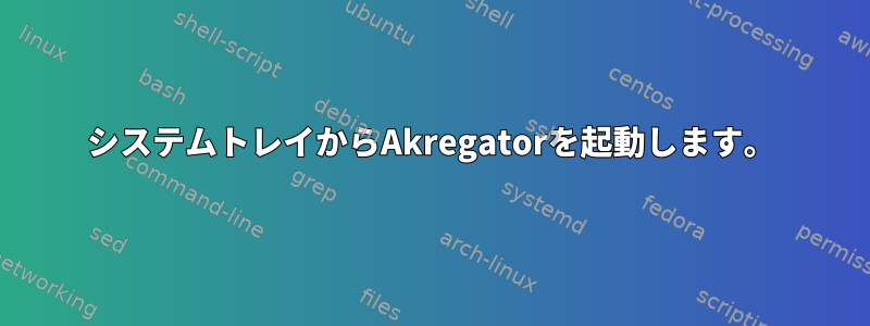 システムトレイからAkregatorを起動します。