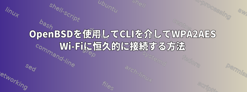 OpenBSDを使用してCLIを介してWPA2AES Wi-Fiに恒久的に接続する方法